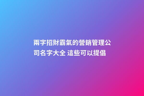 兩字招財霸氣的營銷管理公司名字大全 這些可以提倡-第1張-公司起名-玄機派